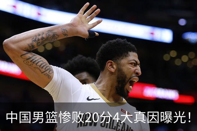 中国男篮惨败20分4大真因曝光！郭士强需背责，篮板失守球队缺真核